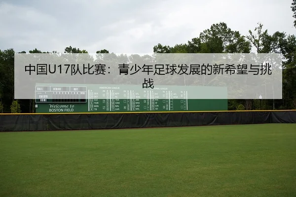 中国U17队比赛：青少年足球发展的新希望与挑战