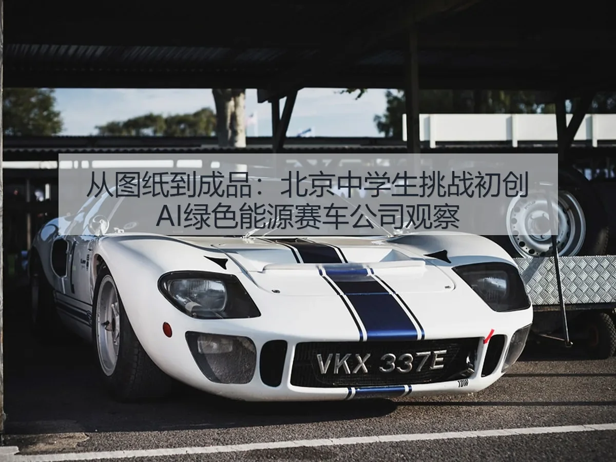 从图纸到成品:北京中学生挑战初创AI绿色能源赛车公司观察