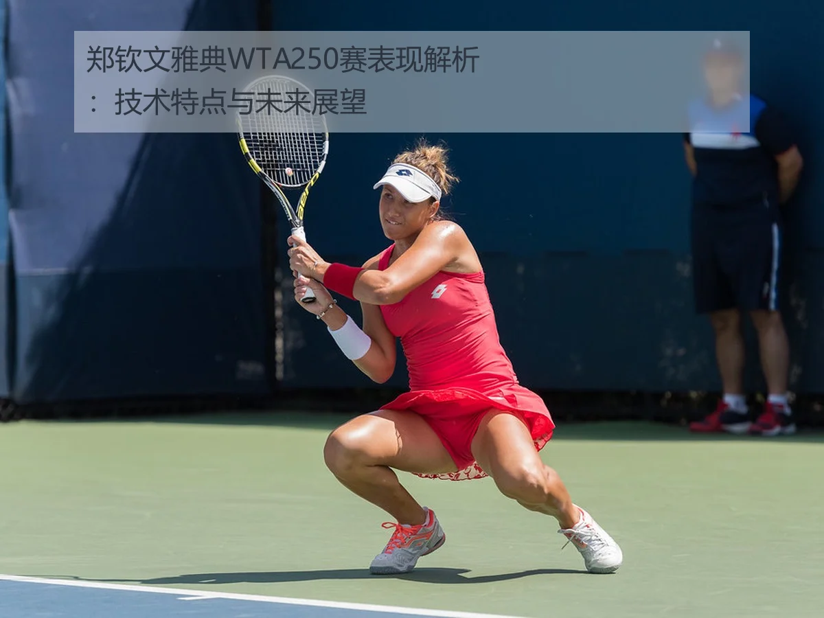 郑钦文雅典WTA250赛表现解析：技术特点与未来展望