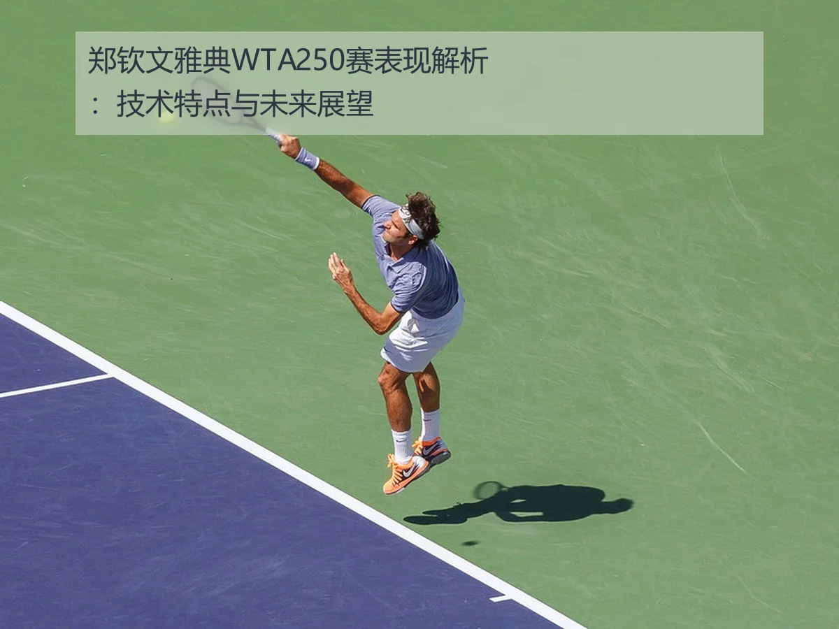 郑钦文雅典WTA250赛表现解析:技术特点与未来展望