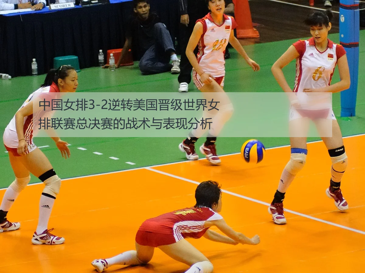 中国女排3-2逆转美国晋级世界女排联赛总决赛的战术与表现分析